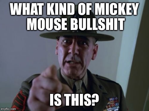 Sergeant Hartmann | WHAT KIND OF MICKEY MOUSE BULLSHIT; IS THIS? | image tagged in memes,sergeant hartmann | made w/ Imgflip meme maker
