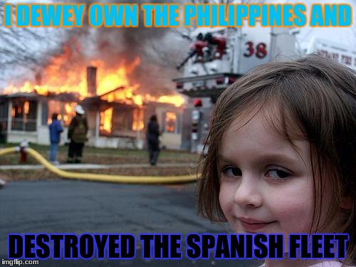 Disaster Girl Meme | I DEWEY OWN THE PHILIPPINES AND; DESTROYED THE SPANISH FLEET | image tagged in memes,disaster girl | made w/ Imgflip meme maker