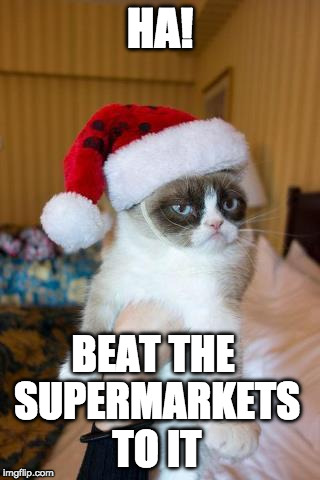 What Too soon? | HA! BEAT THE SUPERMARKETS TO IT | image tagged in grumpy cat christmas,grumpy cat,christmas | made w/ Imgflip meme maker