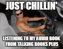 driving | JUST CHILLIN'; LISTENING TO MY AUDIO BOOK FROM TALKING BOOKS PLUS | image tagged in driving | made w/ Imgflip meme maker