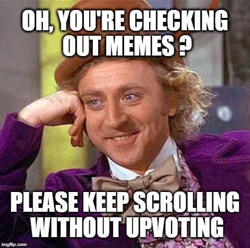 Creepy Condescending Wonka Meme | OH, YOU'RE CHECKING OUT MEMES ? PLEASE KEEP SCROLLING WITHOUT UPVOTING | image tagged in memes,creepy condescending wonka,meanwhile on imgflip,upvotes,fishing for upvotes,this upvote is good | made w/ Imgflip meme maker