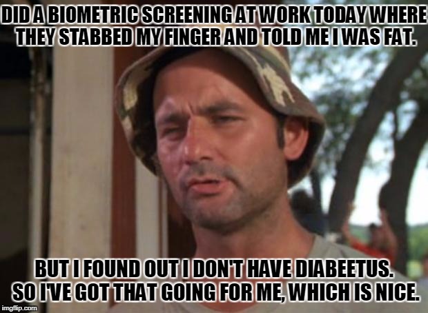 So I Got That Goin For Me Which Is Nice Meme | DID A BIOMETRIC SCREENING AT WORK TODAY WHERE THEY STABBED MY FINGER AND TOLD ME I WAS FAT. BUT I FOUND OUT I DON'T HAVE DIABEETUS. SO I'VE GOT THAT GOING FOR ME, WHICH IS NICE. | image tagged in memes,so i got that goin for me which is nice,biometric,medical,screening,diabetes | made w/ Imgflip meme maker