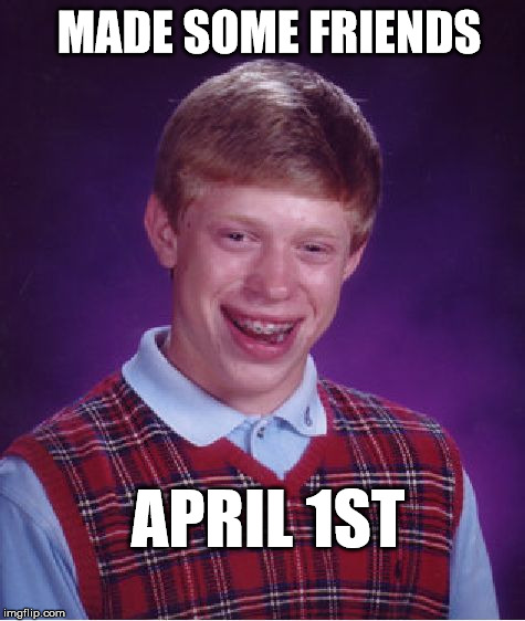 Bad Luck Brian Meme | MADE SOME FRIENDS; APRIL 1ST | image tagged in memes,bad luck brian,joke,funny,friends,april | made w/ Imgflip meme maker
