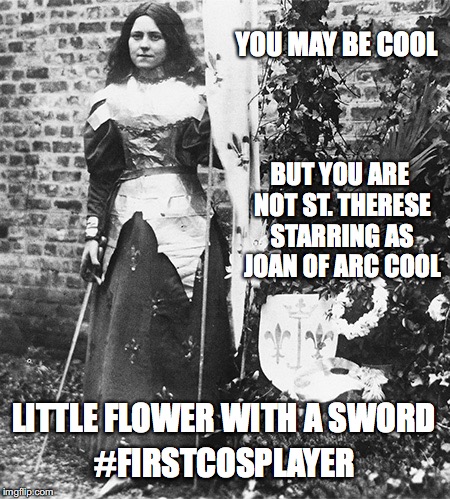 YOU MAY BE COOL; BUT YOU ARE NOT ST. THERESE STARRING AS JOAN OF ARC COOL; LITTLE FLOWER WITH A SWORD; #FIRSTCOSPLAYER | image tagged in st therese as joan of arc | made w/ Imgflip meme maker