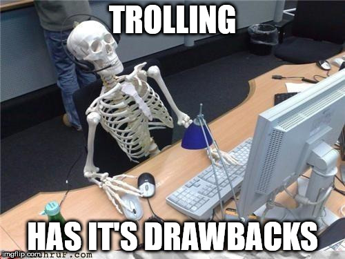 Waiting skeleton | TROLLING; HAS IT'S DRAWBACKS | image tagged in waiting skeleton | made w/ Imgflip meme maker