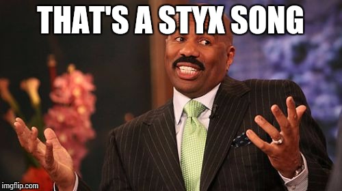 Steve Harvey Meme | THAT'S A STYX SONG | image tagged in memes,steve harvey | made w/ Imgflip meme maker