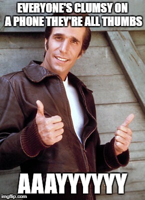 Fonzie | EVERYONE'S CLUMSY ON A PHONE THEY'RE ALL THUMBS; AAAYYYYYY | image tagged in fonzie | made w/ Imgflip meme maker