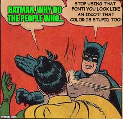 Batman & Bad Meme-making! | STOP USING THAT FONT! YOU LOOK LIKE AN IDIOT! THAT COLOR IS STUPID TOO! | image tagged in memes,bad memes,batman slapping robin | made w/ Imgflip meme maker