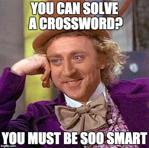 Creepy Condescending Wonka Meme | YOU CAN SOLVE A CROSSWORD? YOU MUST BE SOO SMART | image tagged in memes,creepy condescending wonka | made w/ Imgflip meme maker
