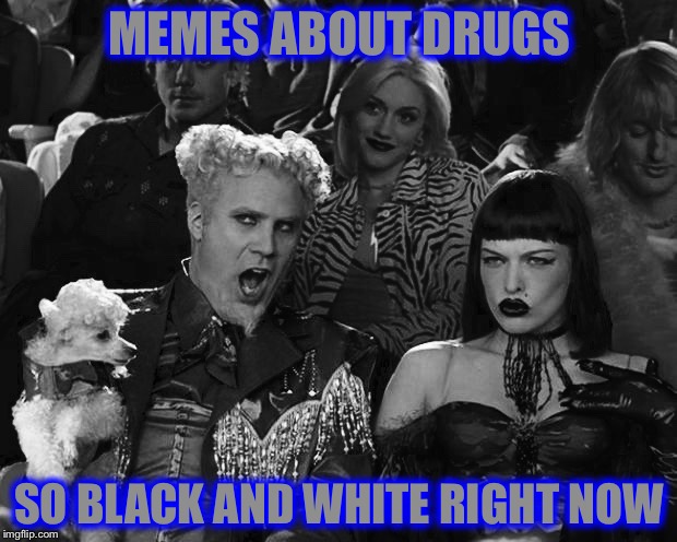MEMES ABOUT DRUGS; SO BLACK AND WHITE RIGHT NOW | image tagged in bw meme week,memes,mugatu so hot right now,drugs | made w/ Imgflip meme maker