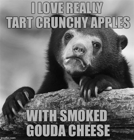 I LOVE REALLY TART CRUNCHY APPLES; WITH SMOKED GOUDA CHEESE | image tagged in bw meme week,memes,confession bear | made w/ Imgflip meme maker