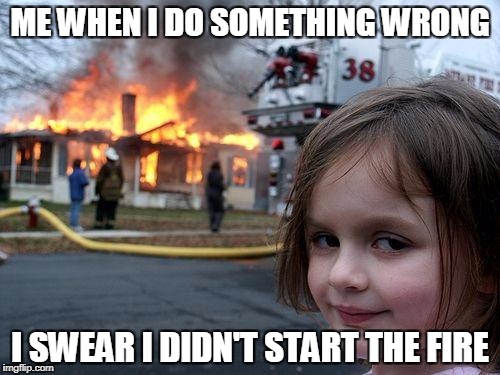 Disaster Girl Meme | ME WHEN I DO SOMETHING WRONG; I SWEAR I DIDN'T START THE FIRE | image tagged in memes,disaster girl | made w/ Imgflip meme maker