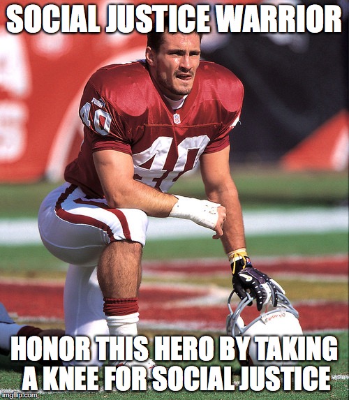 True American Hero | SOCIAL JUSTICE WARRIOR; HONOR THIS HERO BY TAKING A KNEE FOR SOCIAL JUSTICE | image tagged in donald trump | made w/ Imgflip meme maker