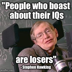 A higher IQ than the 45 administration combined.  | "People who boast about their IQs; are losers"; - Stephen Hawking | image tagged in potus45 | made w/ Imgflip meme maker