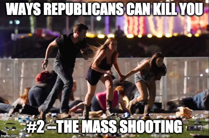 WAYS REPUBLICANS CAN KILL YOU; #2 --THE MASS SHOOTING | image tagged in memes | made w/ Imgflip meme maker