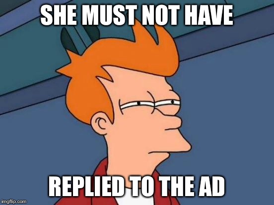 Futurama Fry Meme | SHE MUST NOT HAVE REPLIED TO THE AD | image tagged in memes,futurama fry | made w/ Imgflip meme maker