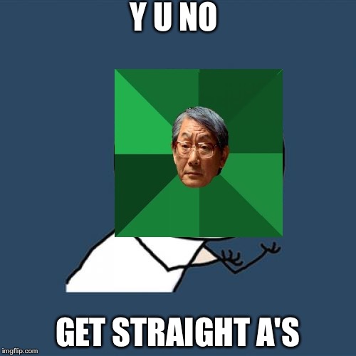 High Expectations Asian Father | Y U NO; GET STRAIGHT A'S | image tagged in memes,y u no | made w/ Imgflip meme maker