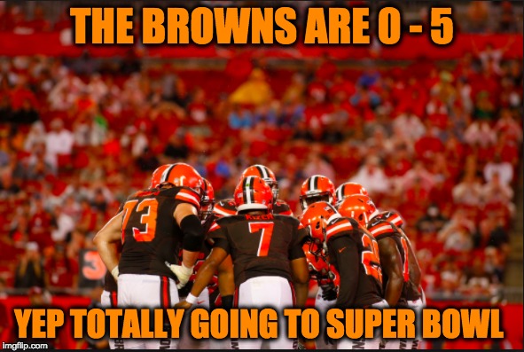 browns | THE BROWNS ARE 0 - 5; YEP TOTALLY GOING TO SUPER BOWL | image tagged in memes,funny,nfl,nfl memes | made w/ Imgflip meme maker