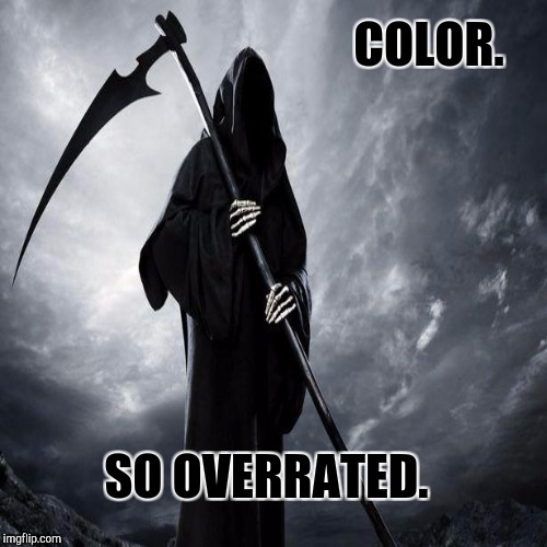 COLOR. SO OVERRATED. | made w/ Imgflip meme maker