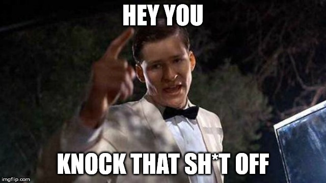 HEY YOU KNOCK THAT SH*T OFF | made w/ Imgflip meme maker