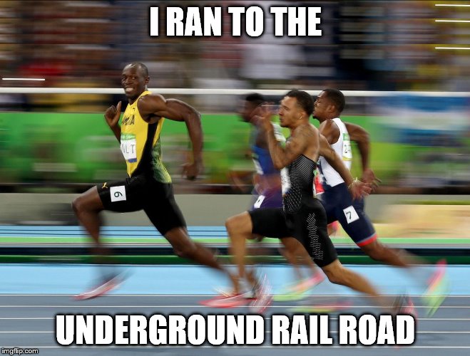Usain Bolt running | I RAN TO THE; UNDERGROUND RAIL ROAD | image tagged in usain bolt running | made w/ Imgflip meme maker