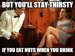 BUT YOU'LL STAY THIRSTY IF YOU EAT NUTS WHEN YOU DRINK | made w/ Imgflip meme maker