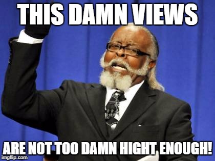 Too Damn High Meme | THIS DAMN VIEWS; ARE NOT TOO DAMN HIGHT ENOUGH! | image tagged in memes,too damn high | made w/ Imgflip meme maker
