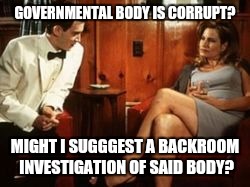 GOVERNMENTAL BODY IS CORRUPT? MIGHT I SUGGGEST A BACKROOM INVESTIGATION OF SAID BODY? | made w/ Imgflip meme maker
