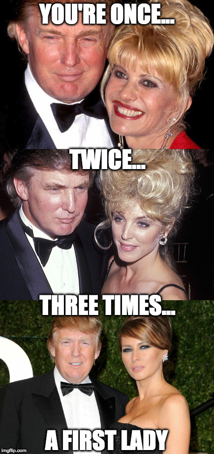 Three Times a First Lady |  YOU'RE ONCE... TWICE... THREE TIMES... A FIRST LADY | image tagged in flotus,first lady,melania trump,marla maples,ivana trump | made w/ Imgflip meme maker