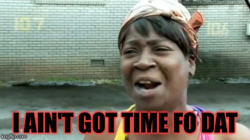 Ain't Nobody Got Time For That Meme | I AIN'T GOT TIME FO DAT | image tagged in memes,aint nobody got time for that | made w/ Imgflip meme maker