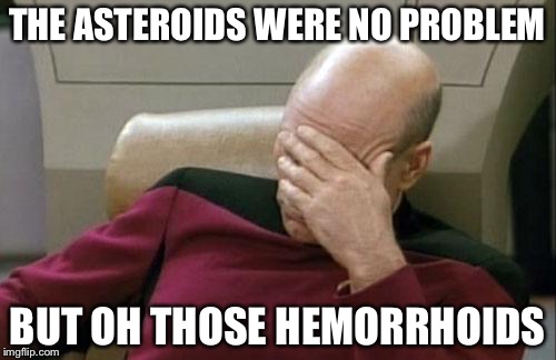 Captain Picard Facepalm | THE ASTEROIDS WERE NO PROBLEM; BUT OH THOSE HEMORRHOIDS | image tagged in memes,captain picard facepalm | made w/ Imgflip meme maker