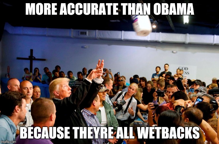 MORE ACCURATE THAN OBAMA BECAUSE THEYRE ALL WETBACKS | made w/ Imgflip meme maker