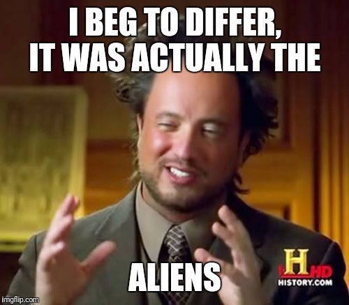 Ancient Aliens Meme | I BEG TO DIFFER, IT WAS ACTUALLY THE; ALIENS | image tagged in memes,ancient aliens | made w/ Imgflip meme maker