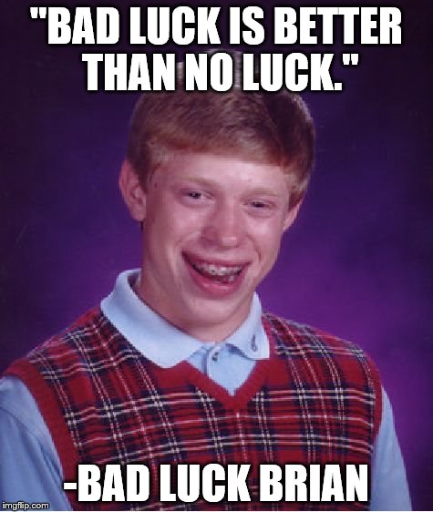 Bad Luck Brian Meme | "BAD LUCK IS BETTER THAN NO LUCK."; -BAD LUCK BRIAN | image tagged in memes,bad luck brian | made w/ Imgflip meme maker