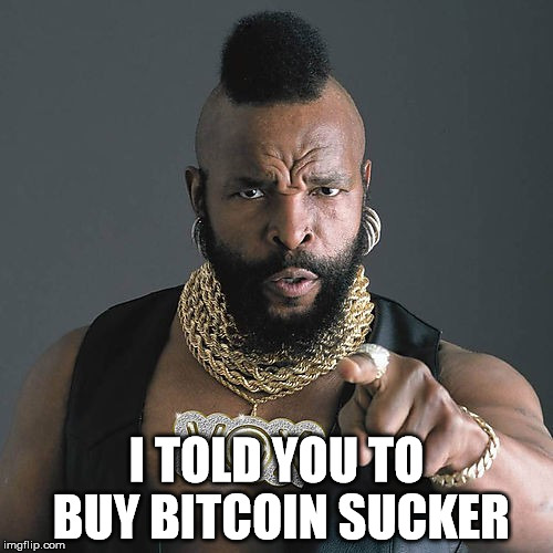 Mr T Pity The Fool Meme | I TOLD YOU TO BUY BITCOIN SUCKER | image tagged in memes,mr t pity the fool | made w/ Imgflip meme maker