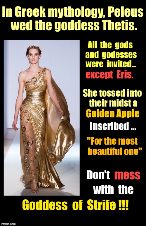 Apple Problems Continue | In Greek mythology, Peleus wed the goddess Thetis. All  the  gods and  godesses were  invited... except  Eris. She tossed into their midst a; Golden Apple; inscribed ... "For the most   beautiful one"; Don't; mess; with  the; Goddess  of  Strife !!! | image tagged in memes,greek mythology,weddings,eris | made w/ Imgflip meme maker