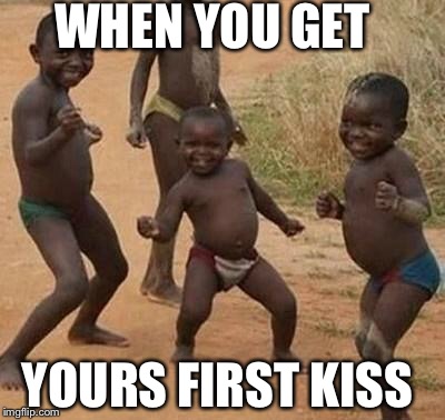 AFRICAN KIDS DANCING | WHEN YOU GET; YOURS FIRST KISS | image tagged in african kids dancing | made w/ Imgflip meme maker