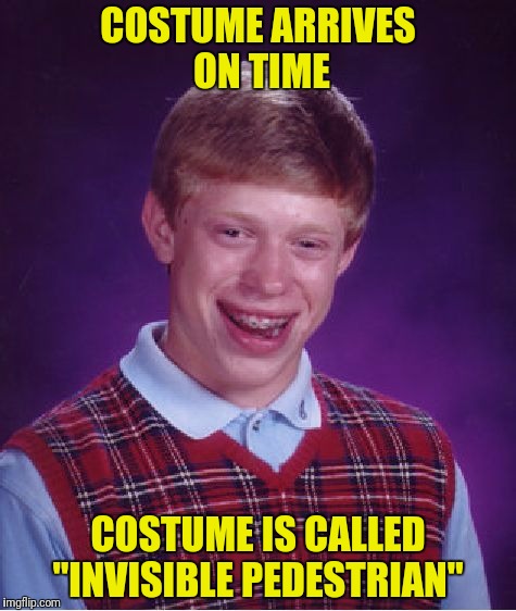 Bad Luck Brian Meme | COSTUME ARRIVES ON TIME COSTUME IS CALLED "INVISIBLE PEDESTRIAN" | image tagged in memes,bad luck brian | made w/ Imgflip meme maker