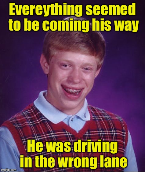 Bad Luck Brian Meme |  Evereything seemed to be coming his way; He was driving in the wrong lane | image tagged in memes,bad luck brian | made w/ Imgflip meme maker
