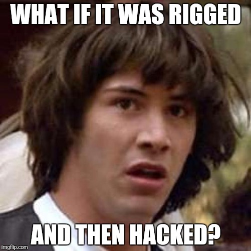 Conspiracy Keanu Meme | WHAT IF IT WAS RIGGED AND THEN HACKED? | image tagged in memes,conspiracy keanu | made w/ Imgflip meme maker