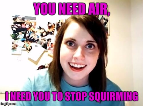 YOU NEED AIR, I NEED YOU TO STOP SQUIRMING | made w/ Imgflip meme maker