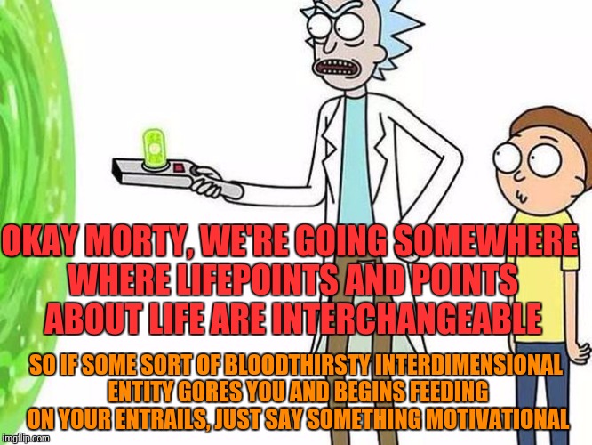 OKAY MORTY, WE'RE GOING SOMEWHERE WHERE LIFEPOINTS AND POINTS ABOUT LIFE ARE INTERCHANGEABLE SO IF SOME SORT OF BLOODTHIRSTY INTERDIMENSIONA | made w/ Imgflip meme maker