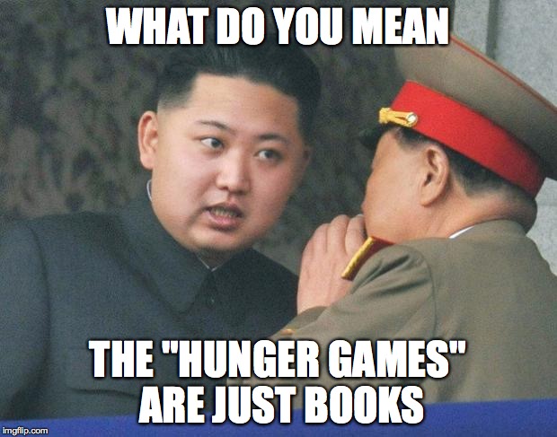 Hungry Kim Jong Un | WHAT DO YOU MEAN; THE "HUNGER GAMES" ARE JUST BOOKS | image tagged in hungry kim jong un | made w/ Imgflip meme maker