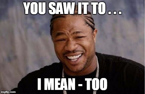 Yo Dawg Heard You Meme | YOU SAW IT TO . . . I MEAN - TOO | image tagged in memes,yo dawg heard you | made w/ Imgflip meme maker