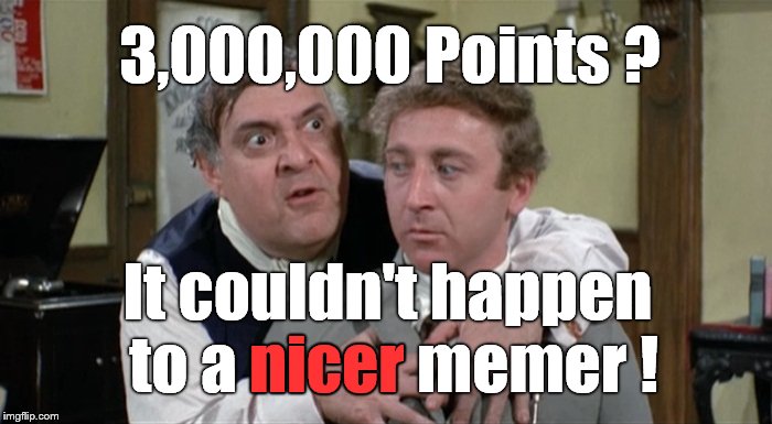 Bialistock & Bloom | 3,000,000 Points ? It couldn't happen to a nicer memer ! nicer | image tagged in bialistock  bloom | made w/ Imgflip meme maker