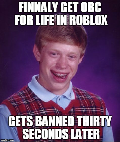 Bad Luck Brian Meme | FINNALY GET OBC FOR LIFE IN ROBLOX; GETS BANNED THIRTY SECONDS LATER | image tagged in memes,bad luck brian | made w/ Imgflip meme maker