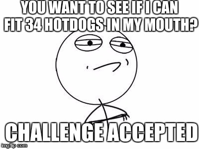 Challenge Accepted Rage Face Meme | YOU WANT TO SEE IF I CAN FIT 34 HOTDOGS IN MY MOUTH? CHALLENGE ACCEPTED | image tagged in memes,challenge accepted rage face | made w/ Imgflip meme maker