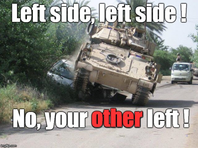 "Sir, which side of the highway did you say they drive on over here?" | Left side, left side ! No, your other left ! other | image tagged in tanks a lot,good thing it wasn't a camel,fender bender,minor mistake marvin,minor mistake,oops | made w/ Imgflip meme maker
