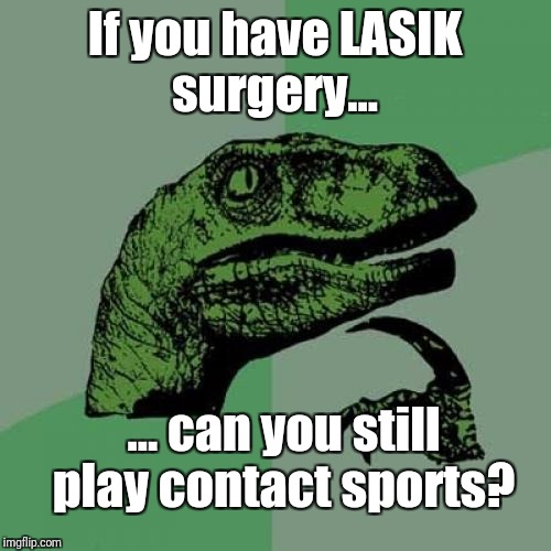 I can see how this might be a problem  | If you have LASIK surgery... ... can you still play contact sports? | image tagged in memes,philosoraptor | made w/ Imgflip meme maker