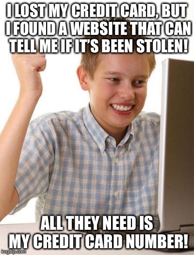 Seems legit... | I LOST MY CREDIT CARD, BUT I FOUND A WEBSITE THAT CAN TELL ME IF IT’S BEEN STOLEN! ALL THEY NEED IS MY CREDIT CARD NUMBER! | image tagged in memes,first day on the internet kid | made w/ Imgflip meme maker